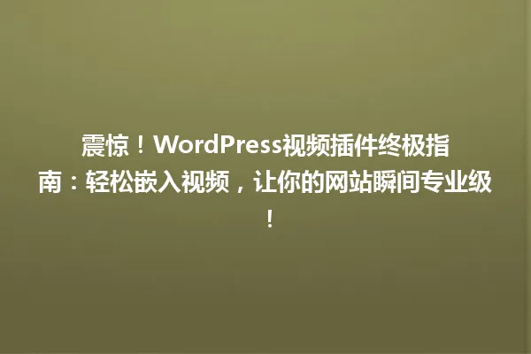 震惊！WordPress视频插件终极指南：轻松嵌入视频，让你的网站瞬间专业级！ 一