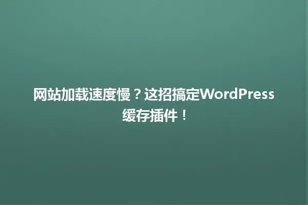 网站加载速度慢?这招搞定WordPress缓存插件! 一