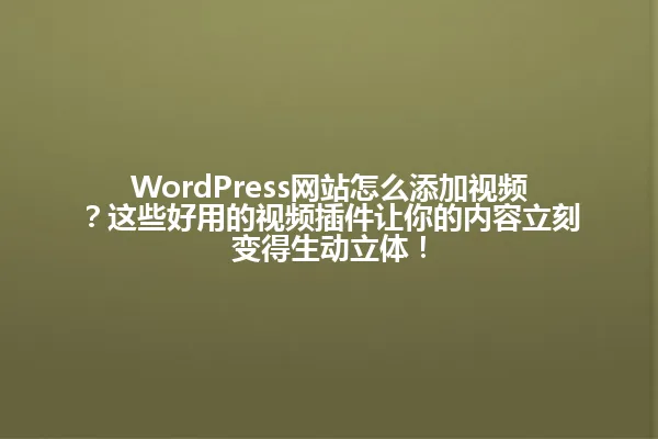 WordPress网站怎么添加视频?这些好用的视频插件让你的内容立刻变得生动立体! 一