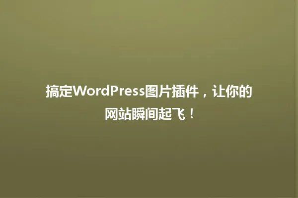 搞定WordPress图片插件,让你的网站瞬间起飞! 一