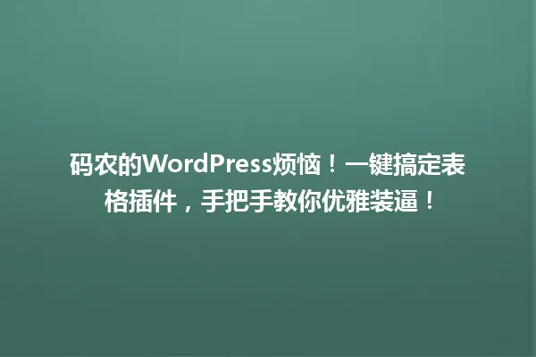 码农的WordPress烦恼!一键搞定表格插件,手把手教你优雅装逼! 一