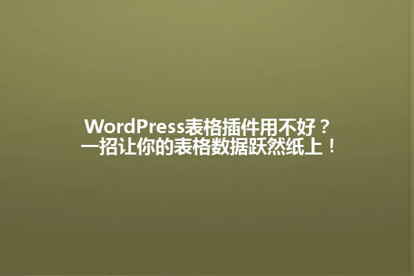 WordPress表格插件用不好?一招让你的表格数据跃然纸上! 一