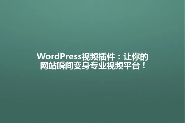 WordPress视频插件:让你的网站瞬间变身专业视频平台! 一