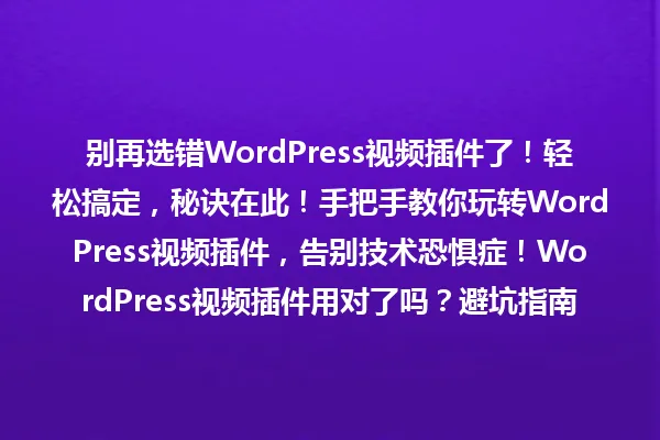 别再选错WordPress视频插件了!轻松搞定,秘诀在此!手把手教你玩转WordPress视频插件,告别技术恐惧症!WordPress视频插件用对了吗?避坑指南,让你的网站播放更顺畅! 一