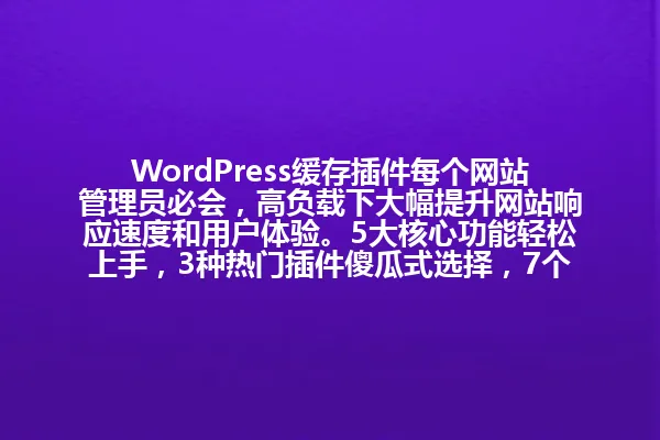 WordPress缓存插件每个网站管理员必会,高负载下大幅提升网站响应速度和用户体验。5大核心功能轻松上手,3种热门插件傻瓜式选择,7个配置技巧直击性能痛点。 一