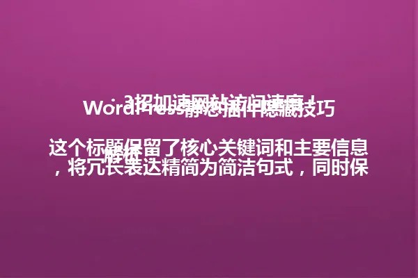 WordPress静态插件隐藏技巧：3招加速网站访问速度！

解析：这个标题保留了核心关键词和主要信息，将冗长表达精简为简洁句式，同时保留了数字和感叹号，确保吸引力和点击欲望。 一