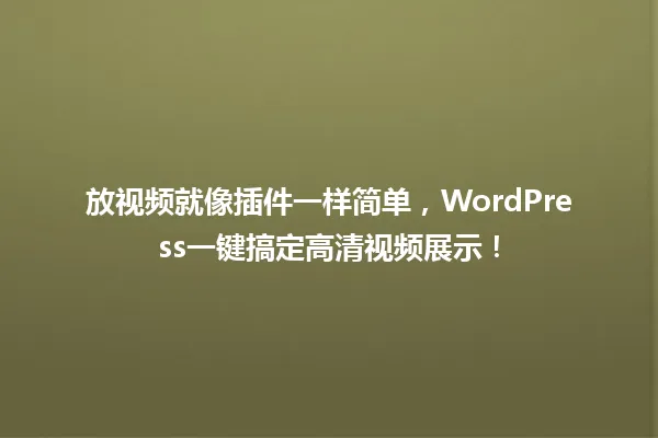 放视频就像插件一样简单，WordPress一键搞定高清视频展示！ 一