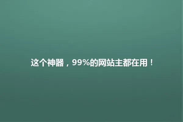 这个神器,99%的网站主都在用! 一