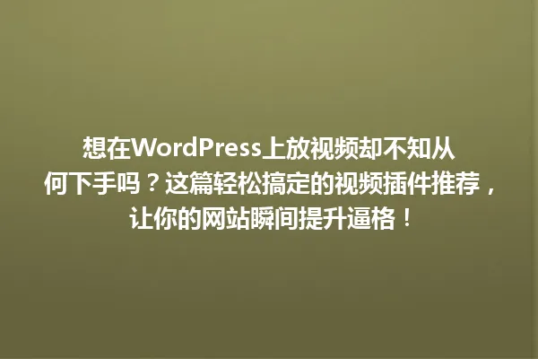 想在WordPress上放视频却不知从何下手吗？这篇轻松搞定的视频插件推荐，让你的网站瞬间提升逼格！ 一