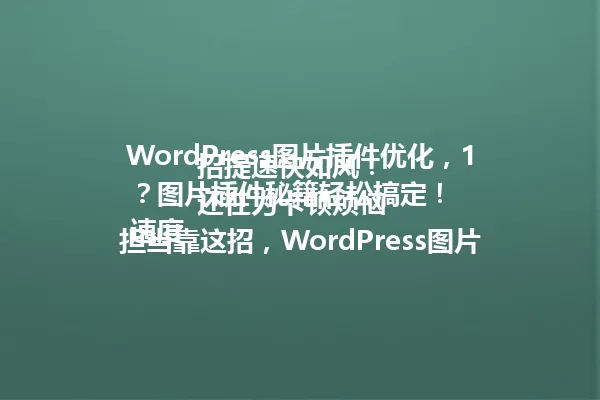WordPress图片插件优化,1招提速快如风!
还在为卡顿烦恼?图片插件秘籍轻松搞定!
速度担当靠这招,WordPress图片优化全解析!
批量操作图片,1招搞定省时又高效!
图片管理不再难,WordPress插件技巧大公开!
优化加载速度,300%性能提升就这么简单!
傻傻管理图片?一句话搞定WordPress插件!
图片批量处理,插件用对效率翻倍!
速度优化攻略,WordPress图片插件实战技巧! 一