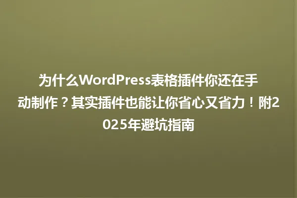 为什么WordPress表格插件你还在手动制作?其实插件也能让你省心又省力!附2025年避坑指南 一