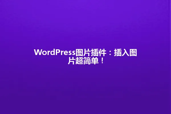 WordPress图片插件:插入图片超简单! 一