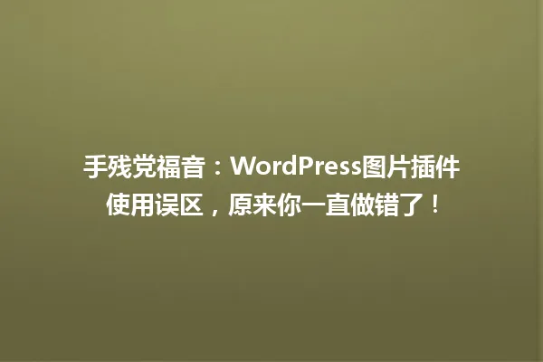 手残党福音:WordPress图片插件使用误区,原来你一直做错了! 一