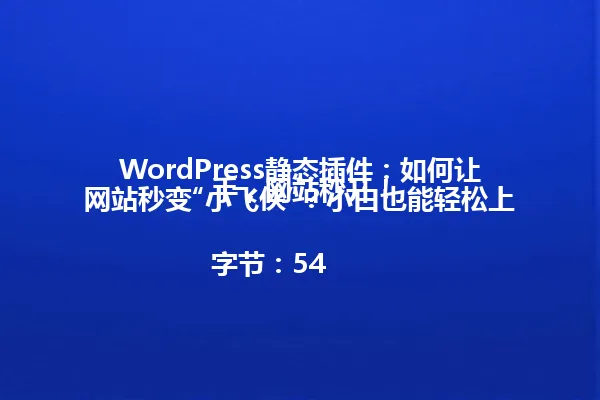 WordPress静态插件:如何让网站秒变“小飞侠”?小白也能轻松上手,网站秒开!
字节:54 一