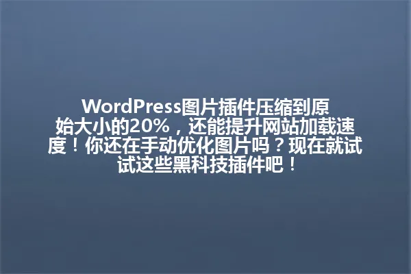 WordPress图片插件压缩到原始大小的20%,还能提升网站加载速度!你还在手动优化图片吗?现在就试试这些黑科技插件吧! 一