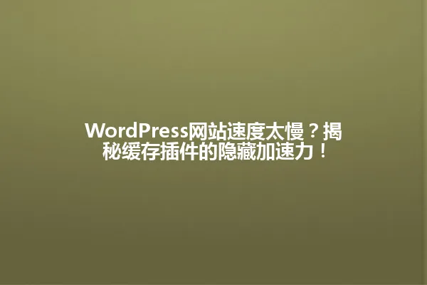 WordPress网站速度太慢?揭秘缓存插件的隐藏加速力! 一