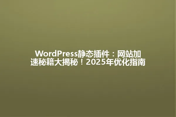 WordPress静态插件:网站加速秘籍大揭秘!2025年优化指南 一