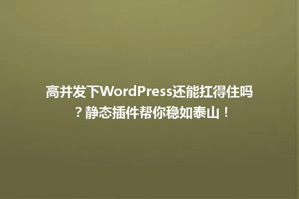 高并发下WordPress还能扛得住吗?静态插件帮你稳如泰山! 一