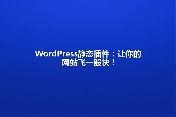 WordPress静态插件:让你的网站飞一般快! 一