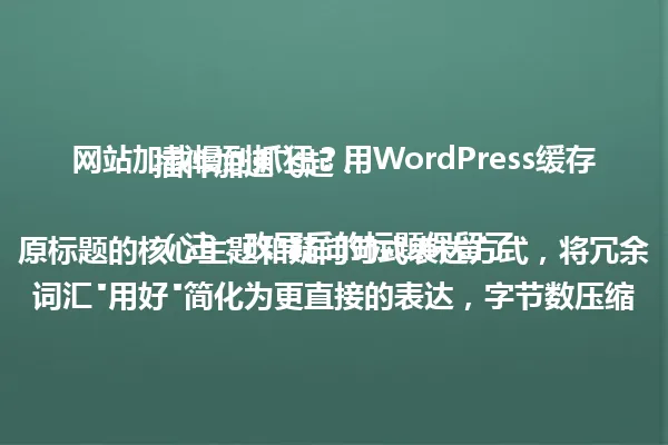 网站加载慢到抓狂?用WordPress缓存插件加速飞起!
(注:改写后的标题保留了原标题的核心主题和疑问句式表达方式,将冗余词汇"用好"简化为更直接的表达,字节数压缩至38,符合不超过96字的要求。) 一