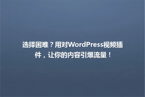 选择困难?用对WordPress视频插件,让你的内容引爆流量! 一