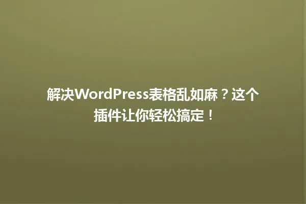 解决WordPress表格乱如麻?这个插件让你轻松搞定! 一