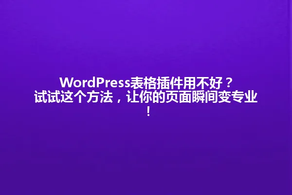 WordPress表格插件用不好?试试这个方法,让你的页面瞬间变专业! 一