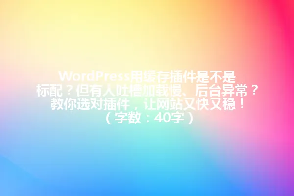 WordPress用缓存插件是不是标配?但有人吐槽加载慢、后台异常?教你选对插件,让网站又快又稳!
(字数:40字) 一