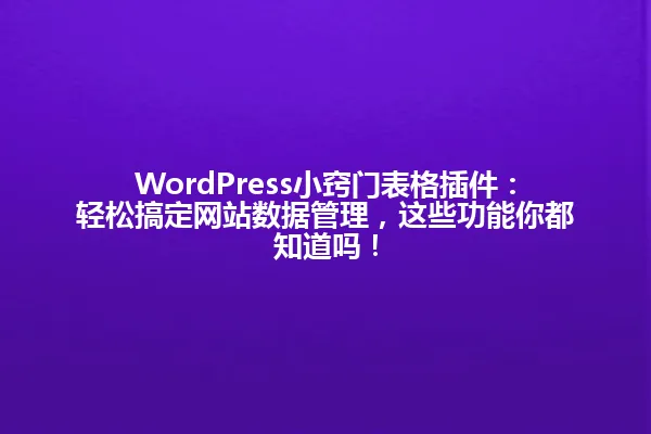 WordPress小窍门表格插件:轻松搞定网站数据管理,这些功能你都知道吗! 一