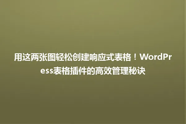 用这两张图轻松创建响应式表格！WordPress表格插件的高效管理秘诀 一