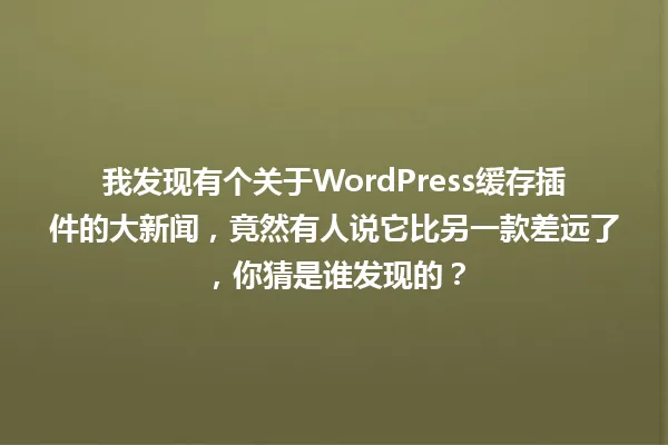 我发现有个关于WordPress缓存插件的大新闻,竟然有人说它比另一款差远了,你猜是谁发现的? 一