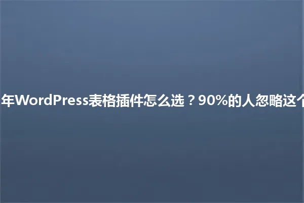 2025年WordPress表格插件怎么选?90%的人忽略这个细节 一