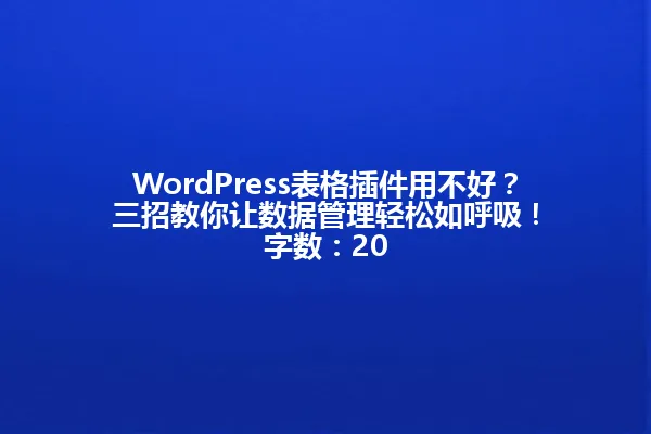 WordPress表格插件用不好？三招教你让数据管理轻松如呼吸！

字数：20 一