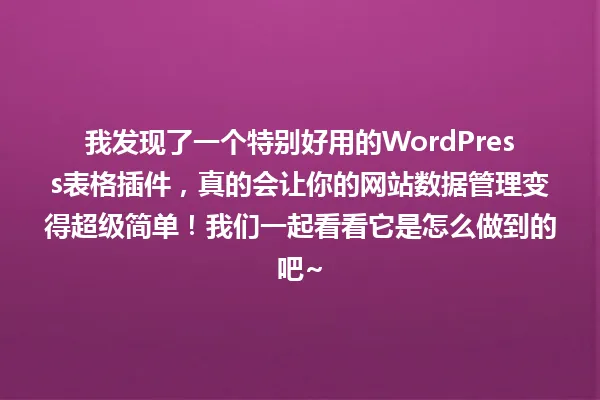 我发现了一个特别好用的WordPress表格插件,真的会让你的网站数据管理变得超级简单!我们一起看看它是怎么做到的吧~ 一