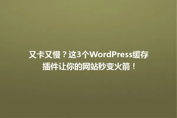 又卡又慢?这3个WordPress缓存插件让你的网站秒变火箭! 一