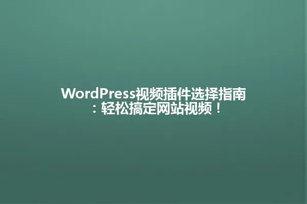 WordPress视频插件选择指南:轻松搞定网站视频! 一