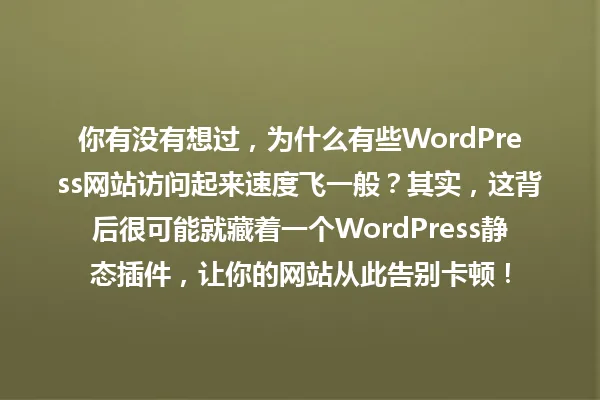 你有没有想过,为什么有些WordPress网站访问起来速度飞一般?其实,这背后很可能就藏着一个WordPress静态插件,让你的网站从此告别卡顿! 一