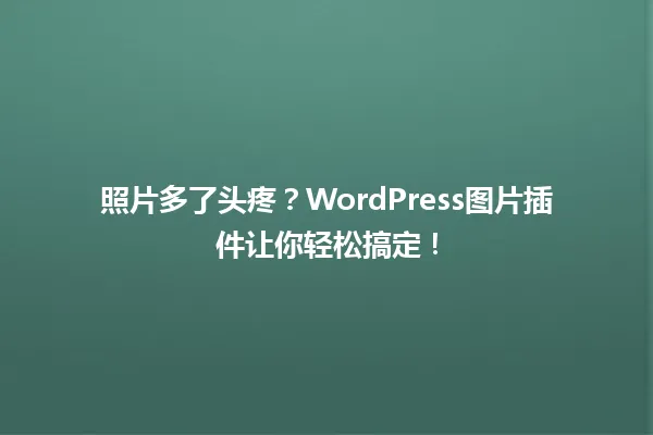 照片多了头疼?WordPress图片插件让你轻松搞定! 一