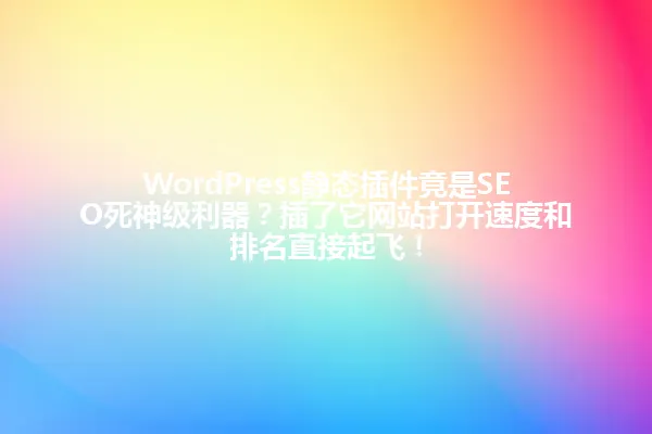 WordPress静态插件竟是SEO死神级利器?插了它网站打开速度和排名直接起飞! 一