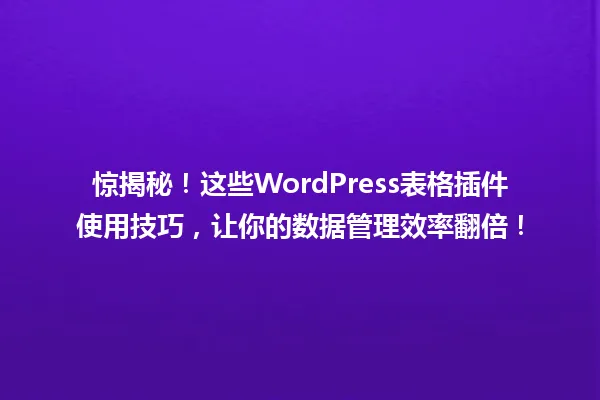惊揭秘!这些WordPress表格插件使用技巧,让你的数据管理效率翻倍! 一