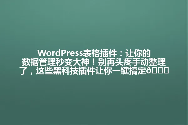 WordPress表格插件:让你的数据管理秒变大神!别再头疼手动整理了,这些黑科技插件让你一键搞定📊 一