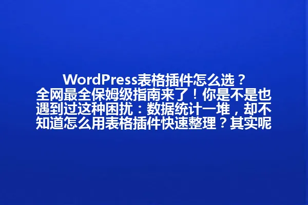 WordPress表格插件怎么选?全网最全保姆级指南来了!你是不是也遇到过这种困扰:数据统计一堆,却不知道怎么用表格插件快速整理?其实呢,选对插件,你的网站数据也能像呼吸一样轻松!2025年 一