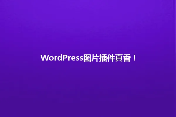 WordPress图片插件真香! 一