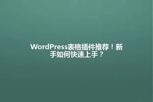 WordPress表格插件推荐！新手如何快速上手？ 一
