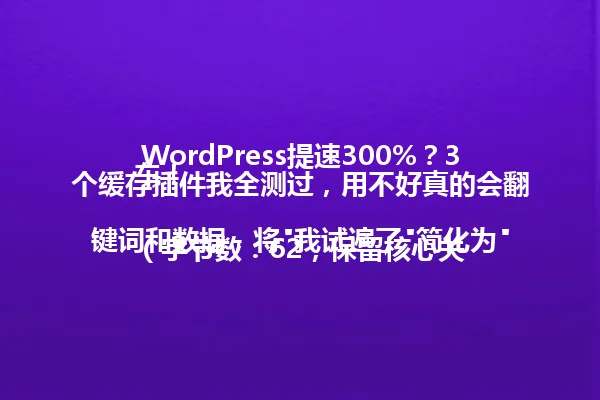 WordPress提速300%?3个缓存插件我全测过,用不好真的会翻车!
(字节数:62,保留核心关键词和数据,将"我试遍了"简化为"我全测过",使用疑问句式保持原标题的风格和吸引力,符合字数要求) 一