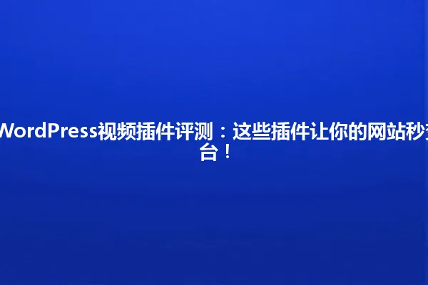 2025年最佳WordPress视频插件评测:这些插件让你的网站秒变专业视频平台! 一