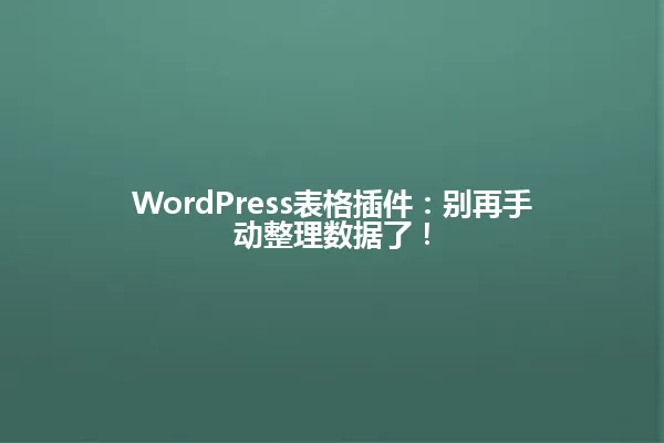 WordPress表格插件:别再手动整理数据了! 一
