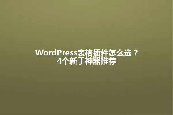 WordPress表格插件怎么选?4个新手神器推荐 一