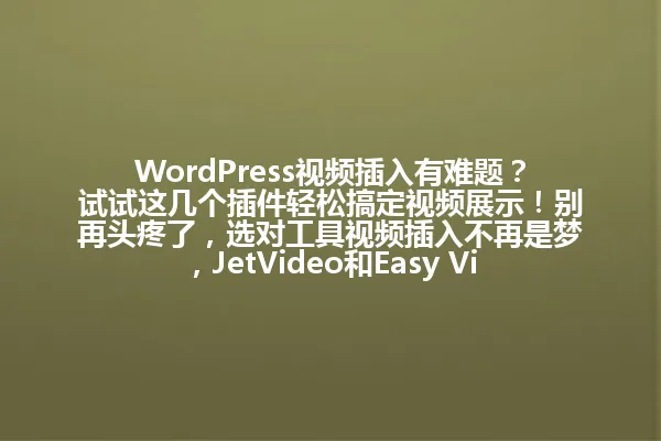 WordPress视频插入有难题？试试这几个插件轻松搞定视频展示！别再头疼了，选对工具视频插入不再是梦，JetVideo和Easy Video Embedder让你省时省力！ 一