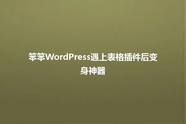 笨笨WordPress遇上表格插件后变身神器 一